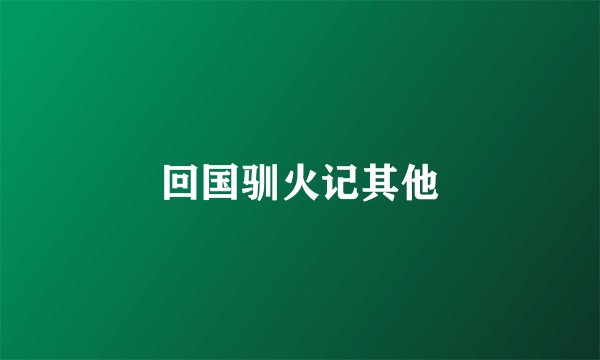 回国驯火记其他