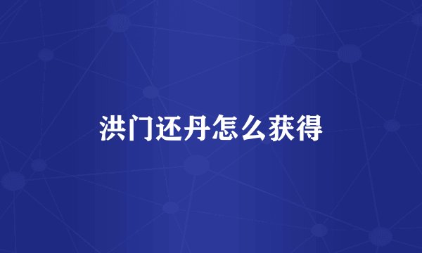 洪门还丹怎么获得