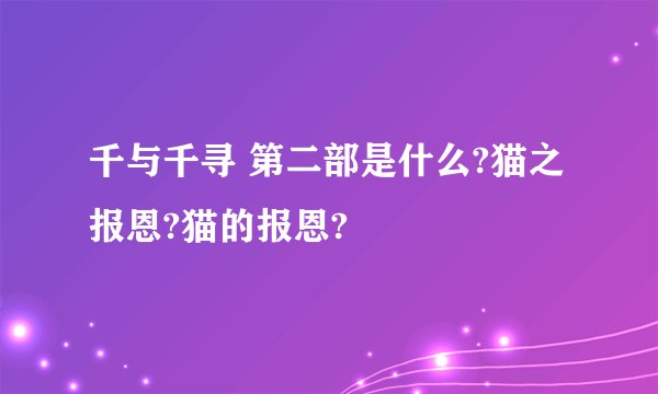千与千寻 第二部是什么?猫之报恩?猫的报恩?