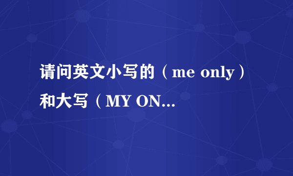 请问英文小写的（me only）和大写（MY ONLY）的意思会不同吗？