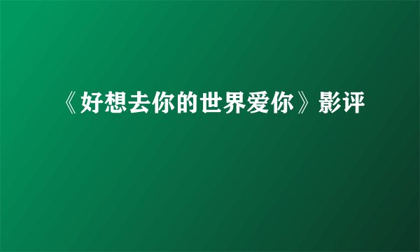 《好想去你的世界爱你》影评