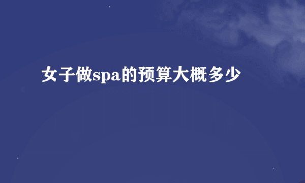 女子做spa的预算大概多少