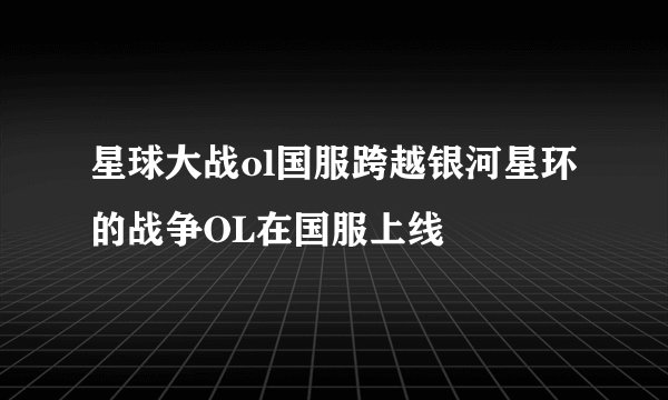 星球大战ol国服跨越银河星环的战争OL在国服上线