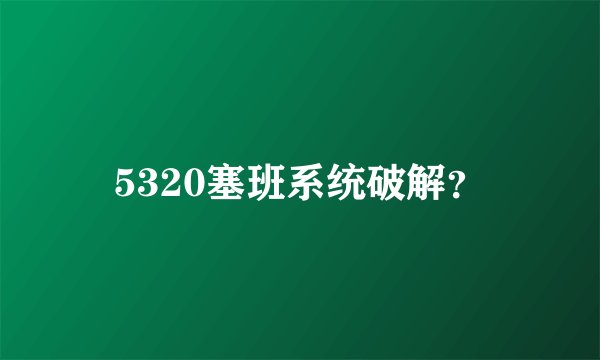 5320塞班系统破解？
