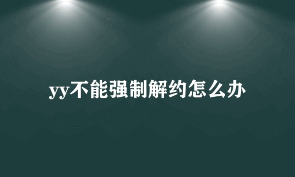 yy不能强制解约怎么办