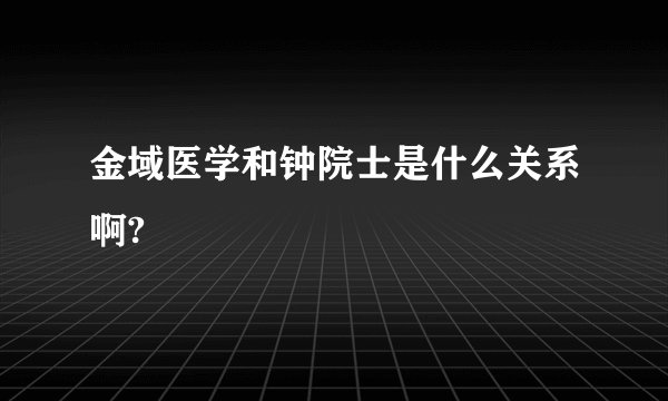 金域医学和钟院士是什么关系啊?