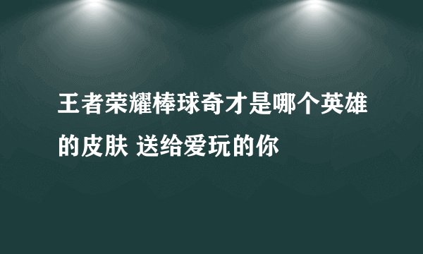 王者荣耀棒球奇才是哪个英雄的皮肤 送给爱玩的你