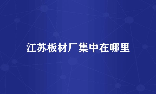 江苏板材厂集中在哪里