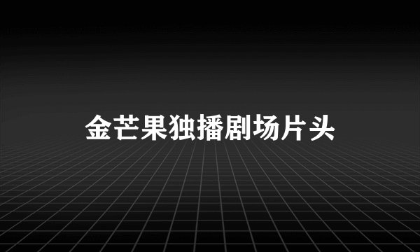 金芒果独播剧场片头