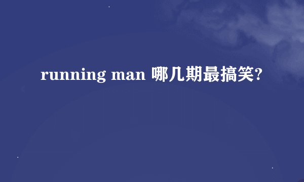 running man 哪几期最搞笑?