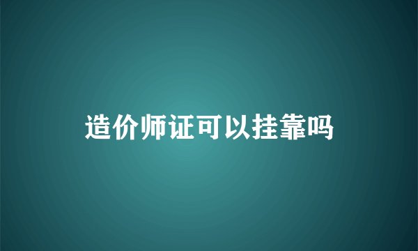 造价师证可以挂靠吗