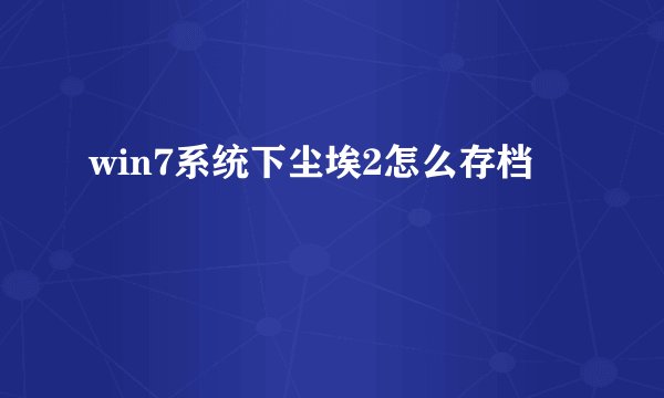win7系统下尘埃2怎么存档
