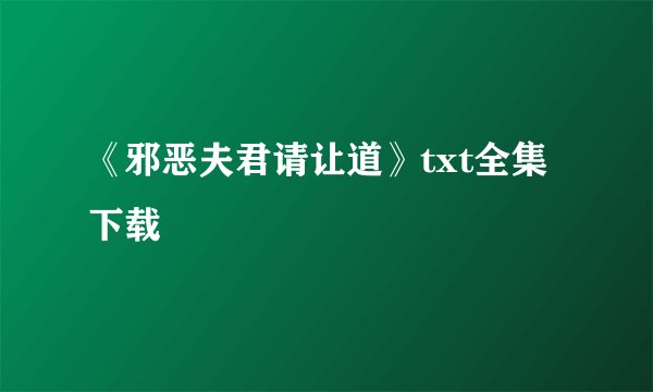 《邪恶夫君请让道》txt全集下载