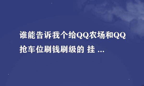 谁能告诉我个给QQ农场和QQ抢车位刷钱刷级的 挂 或者方法啊！！