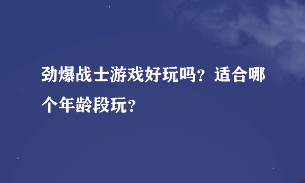 劲爆战士游戏好玩吗？适合哪个年龄段玩？