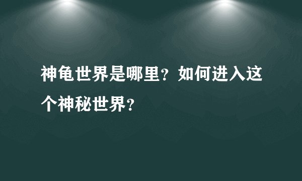 神龟世界是哪里？如何进入这个神秘世界？