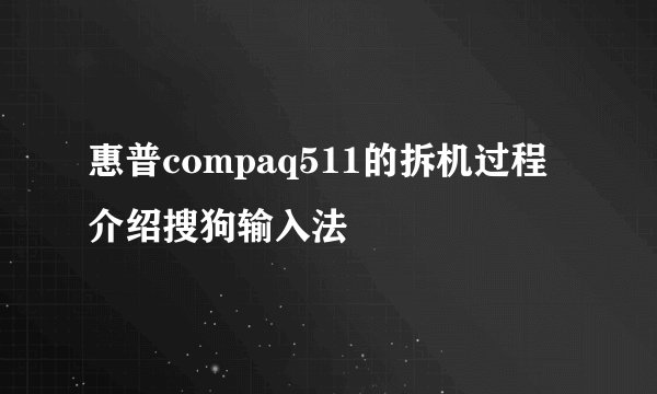 惠普compaq511的拆机过程介绍搜狗输入法