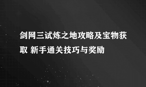 剑网三试炼之地攻略及宝物获取 新手通关技巧与奖励