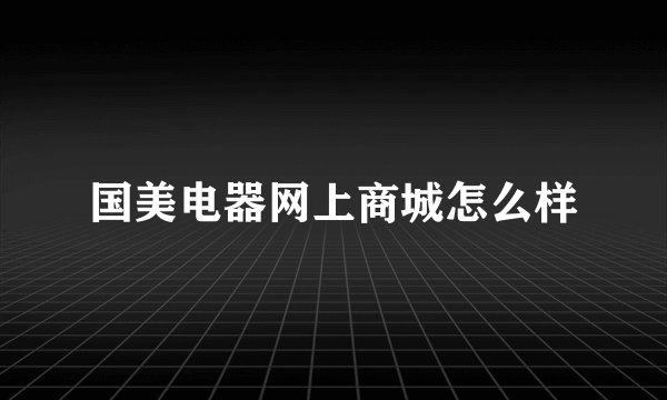 国美电器网上商城怎么样
