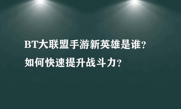 BT大联盟手游新英雄是谁？如何快速提升战斗力？