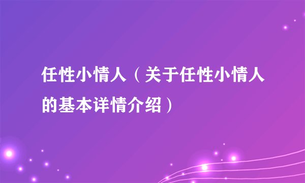 任性小情人（关于任性小情人的基本详情介绍）