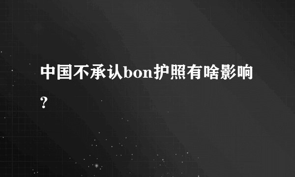 中国不承认bon护照有啥影响？