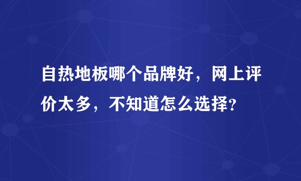 自热地板哪个品牌好,网上评价太多,不知道怎么选择?