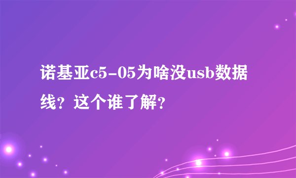 诺基亚c5-05为啥没usb数据线？这个谁了解？