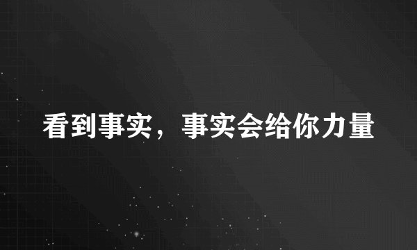 看到事实，事实会给你力量
