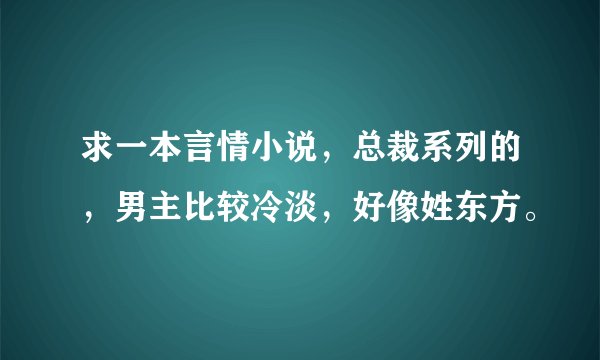 求一本言情小说，总裁系列的，男主比较冷淡，好像姓东方。