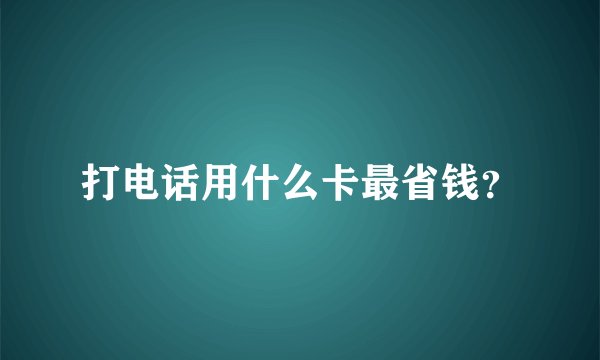 打电话用什么卡最省钱？