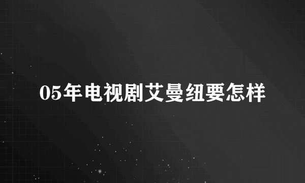 05年电视剧艾曼纽要怎样