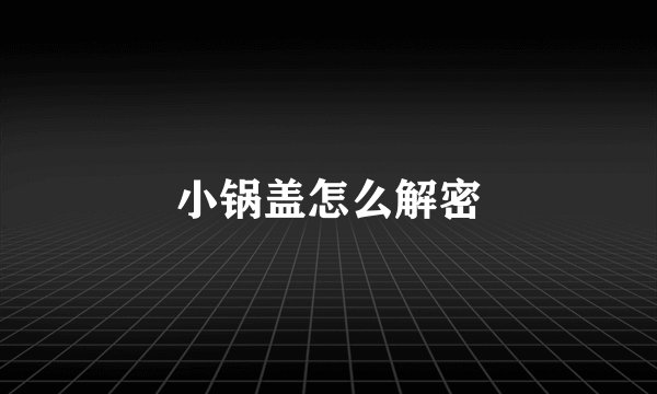 小锅盖怎么解密