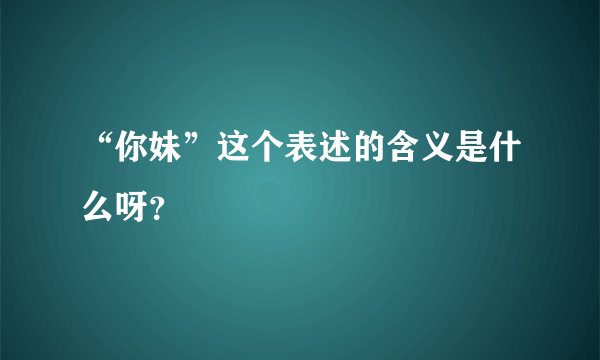 “你妹”这个表述的含义是什么呀？
