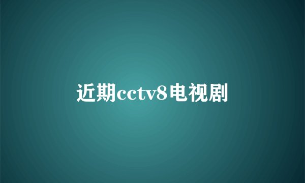 近期cctv8电视剧