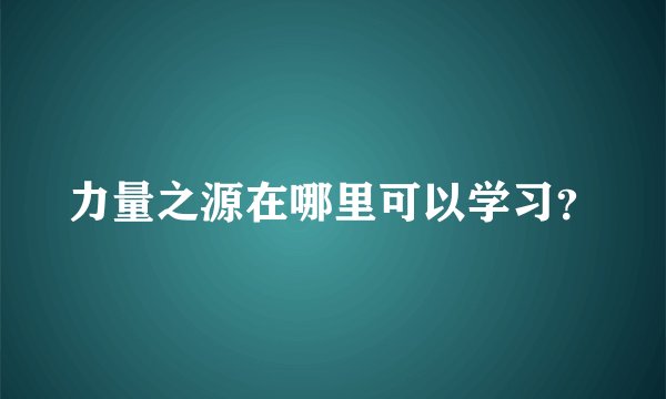 力量之源在哪里可以学习？