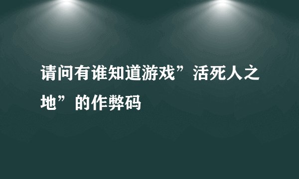 请问有谁知道游戏”活死人之地”的作弊码