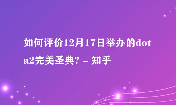 如何评价12月17日举办的dota2完美圣典? - 知乎