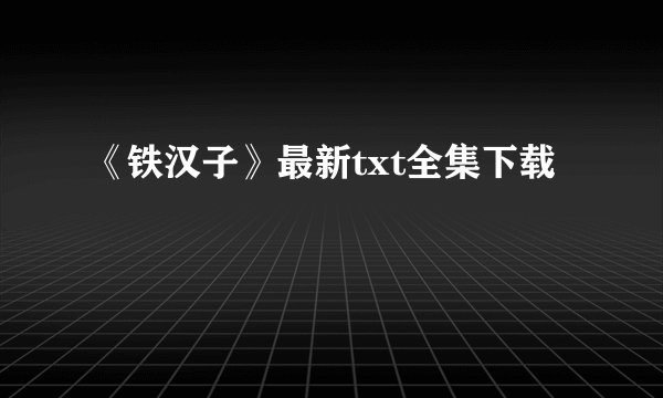 《铁汉子》最新txt全集下载