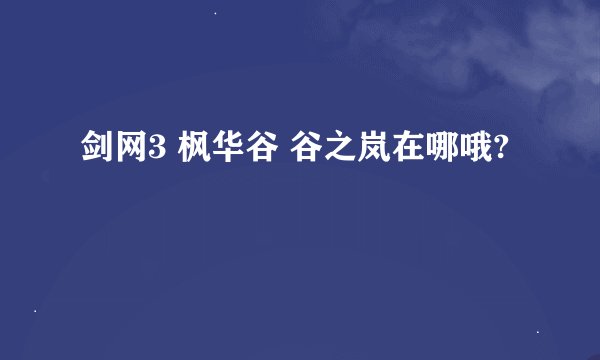 剑网3 枫华谷 谷之岚在哪哦?