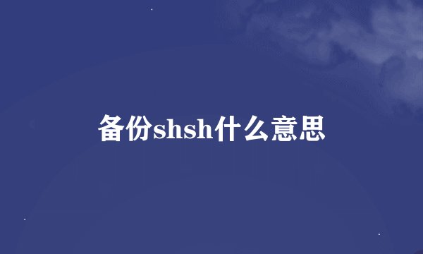 备份shsh什么意思