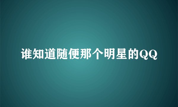 谁知道随便那个明星的QQ