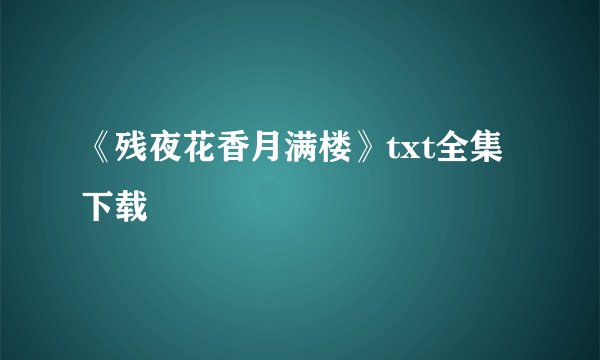 《残夜花香月满楼》txt全集下载