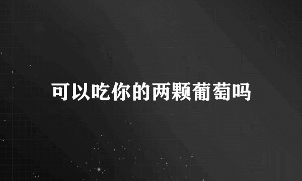 可以吃你的两颗葡萄吗