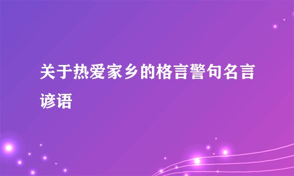 关于热爱家乡的格言警句名言谚语