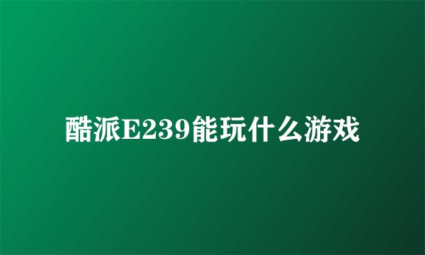 酷派E239能玩什么游戏