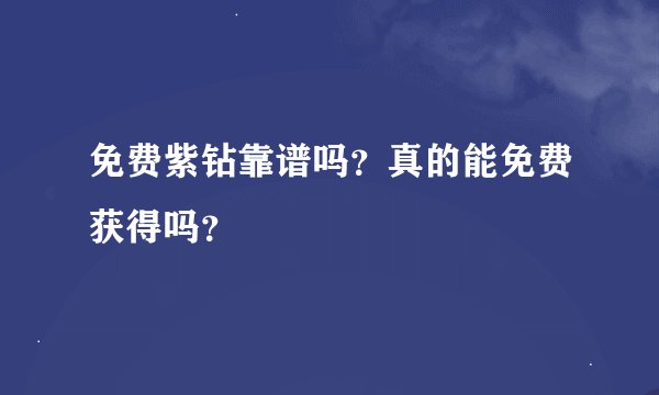 免费紫钻靠谱吗？真的能免费获得吗？