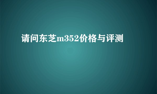 请问东芝m352价格与评测