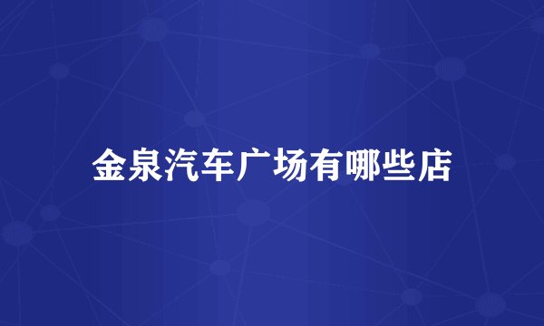 金泉汽车广场有哪些店
