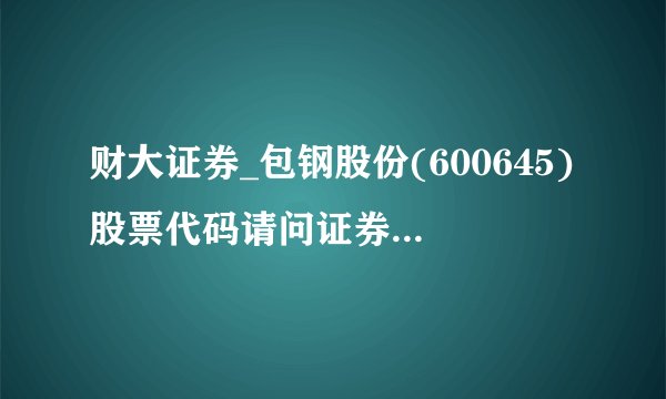 财大证券_包钢股份(600645)股票代码请问证券开户需要什么证
